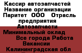 Кассир автозапчастей › Название организации ­ Паритет, ООО › Отрасль предприятия ­ Автозапчасти › Минимальный оклад ­ 21 000 - Все города Работа » Вакансии   . Калининградская обл.,Приморск г.